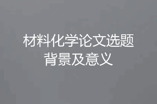 材料化学论文选题背景及意义