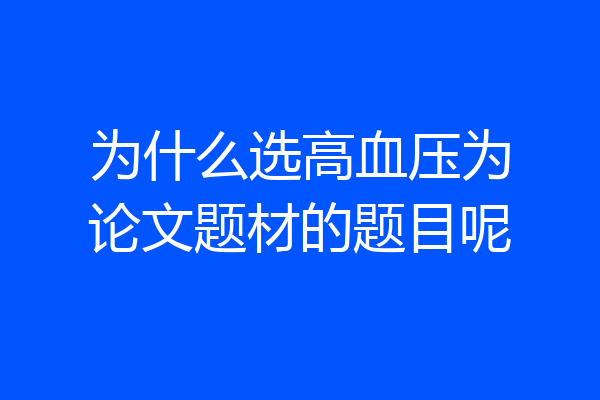 为什么选高血压为论文题材的题目呢