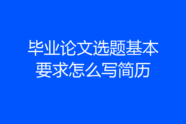 毕业论文选题基本要求怎么写简历