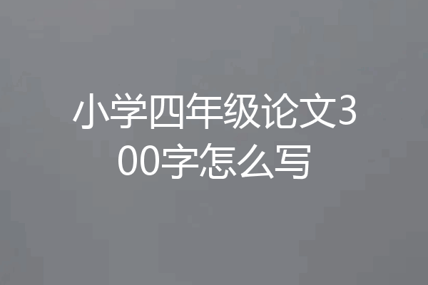 小学四年级论文300字怎么写