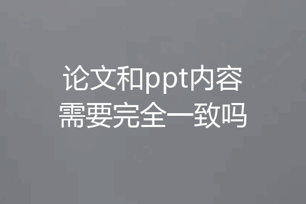 论文和ppt内容需要完全一致吗