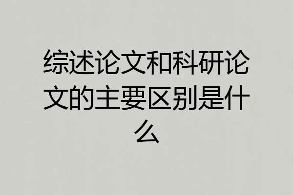 综述论文和科研论文的主要区别是什么
