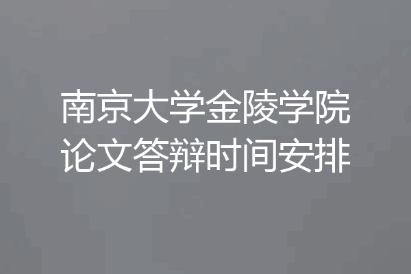 南京大学金陵学院论文答辩时间安排