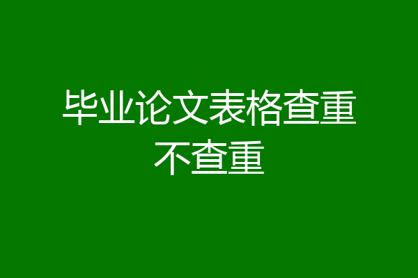 毕业论文表格查重不查重