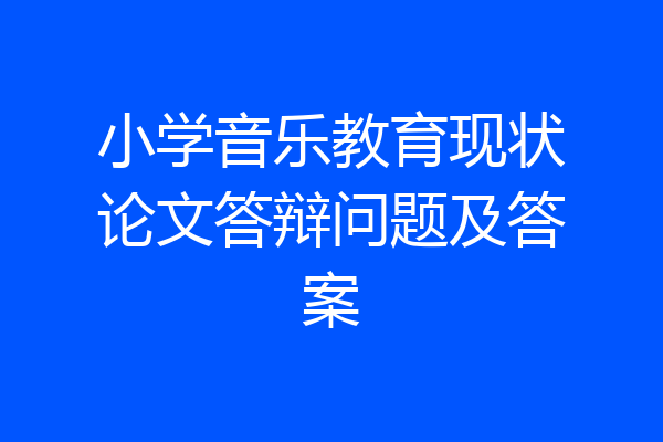 小学音乐教育现状论文答辩问题及答案
