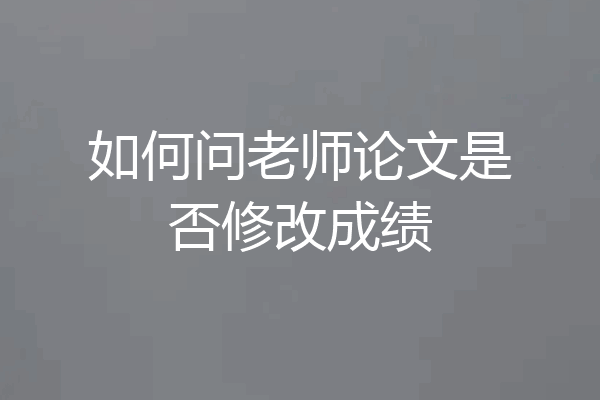 如何问老师论文是否修改成绩