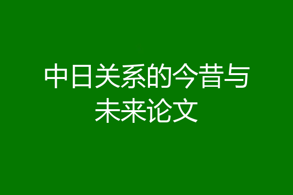 中日关系的今昔与未来论文
