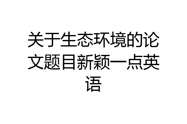 关于生态环境的论文题目新颖一点英语