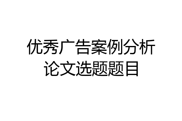 优秀广告案例分析论文选题题目