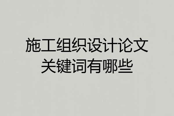 施工组织设计论文关键词有哪些