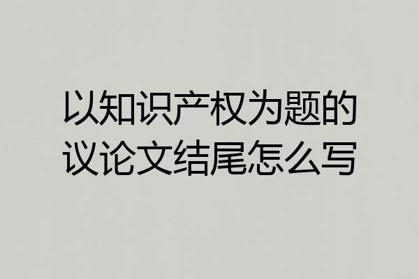 以知识产权为题的议论文结尾怎么写