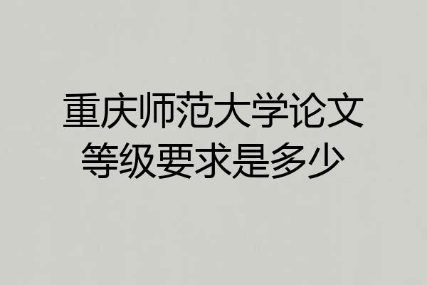 重庆师范大学论文等级要求是多少