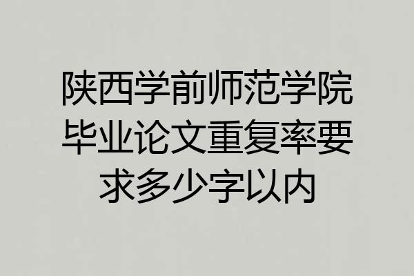 陕西学前师范学院毕业论文重复率要求多少字以内