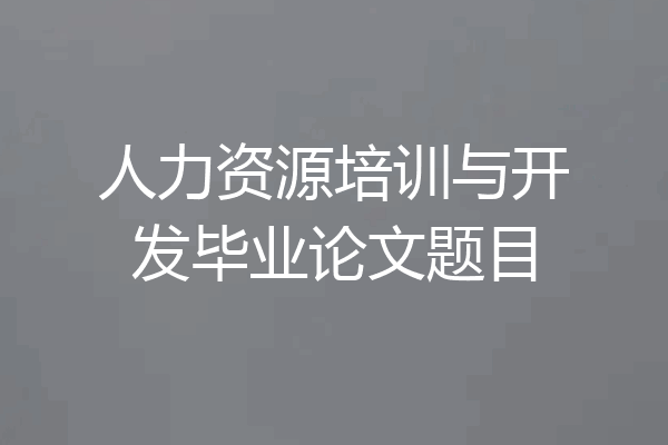 人力资源培训与开发毕业论文题目