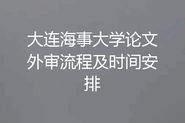 大连海事大学论文外审流程及时间安排