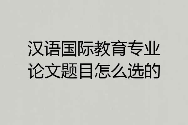 汉语国际教育专业论文题目怎么选的
