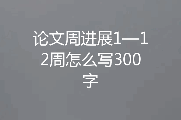 论文周进展1—12周怎么写300字