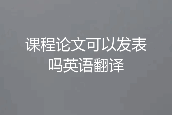 课程论文可以发表吗英语翻译