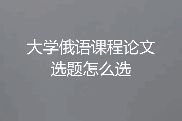 大学俄语课程论文选题怎么选