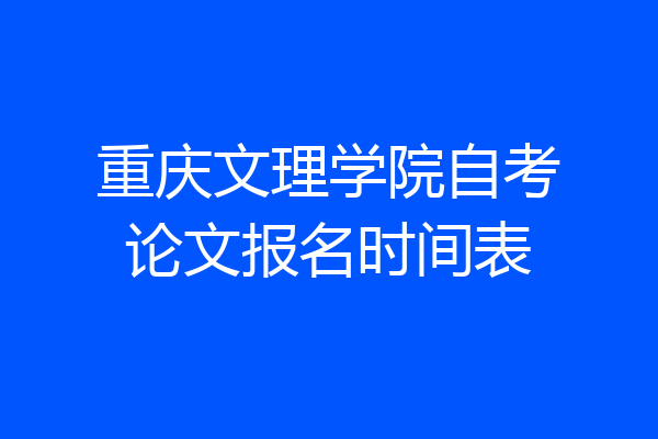 重庆文理学院自考论文报名时间表