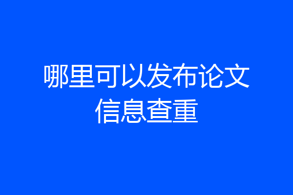 哪里可以发布论文信息查重