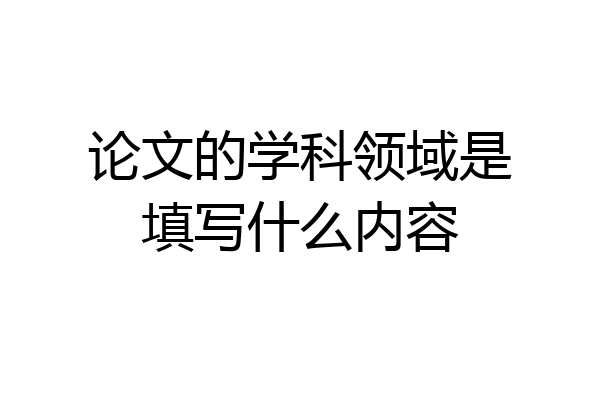 论文的学科领域是填写什么内容