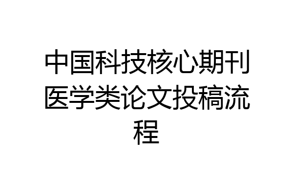 中国科技核心期刊医学类论文投稿流程
