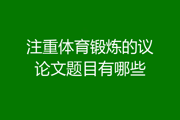 注重体育锻炼的议论文题目有哪些