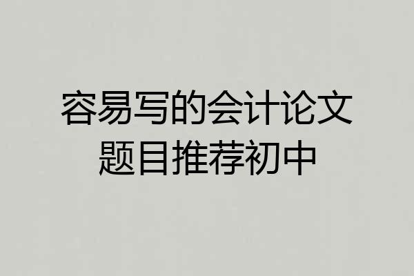 容易写的会计论文题目推荐初中