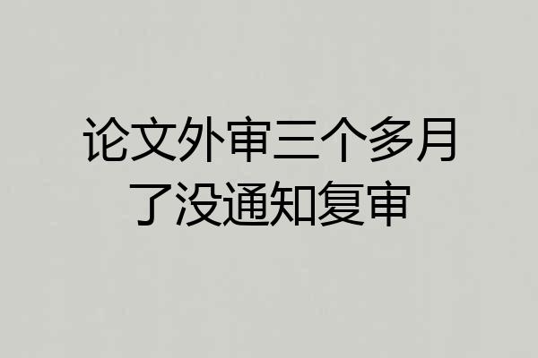 论文外审三个多月了没通知复审
