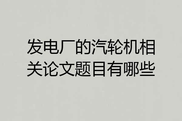 发电厂的汽轮机相关论文题目有哪些