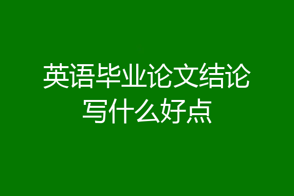 英语毕业论文结论写什么好点