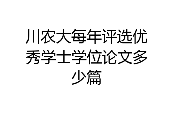 川农大每年评选优秀学士学位论文多少篇