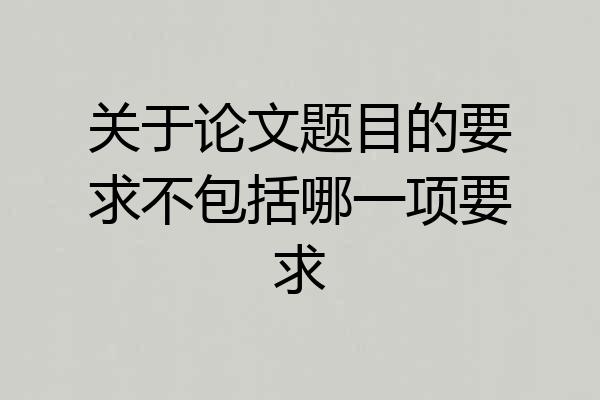 关于论文题目的要求不包括哪一项要求