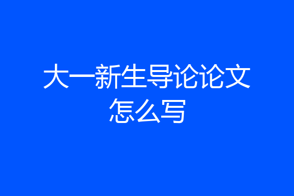 大一新生导论论文怎么写