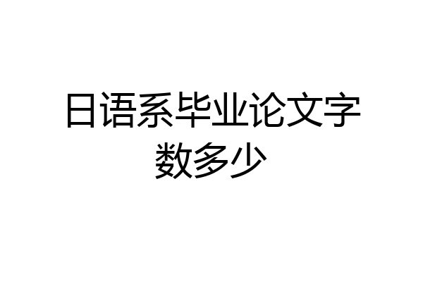 日语系毕业论文字数多少