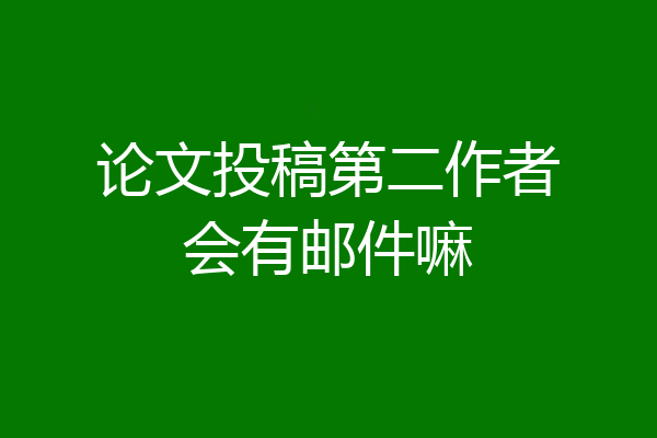 论文投稿第二作者会有邮件嘛
