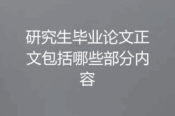 研究生毕业论文正文包括哪些部分内容