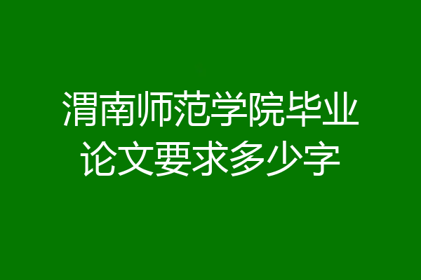 渭南师范学院毕业论文要求多少字