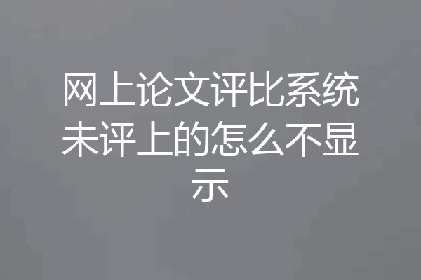 网上论文评比系统未评上的怎么不显示