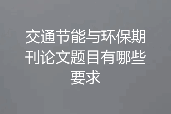 交通节能与环保期刊论文题目有哪些要求