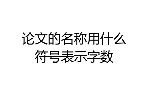 论文的名称用什么符号表示字数