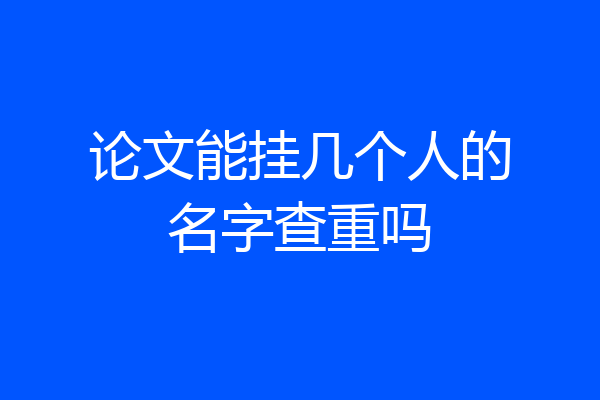 论文能挂几个人的名字查重吗