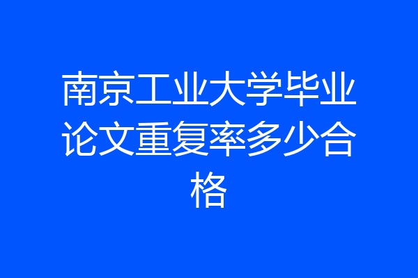 南京工业大学毕业论文重复率多少合格