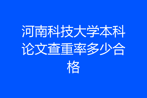 河南科技大学本科论文查重率多少合格