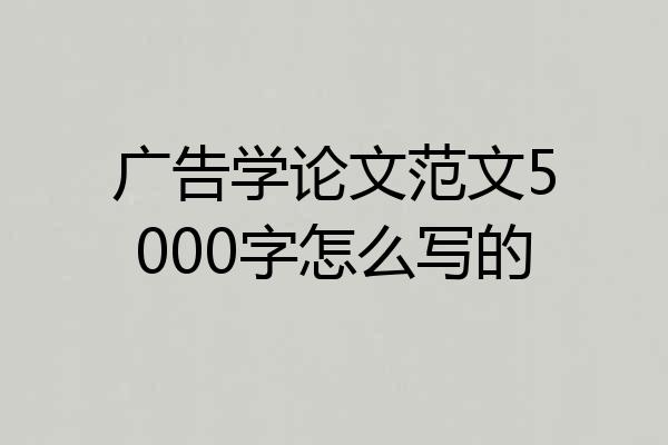 广告学论文范文5000字怎么写的