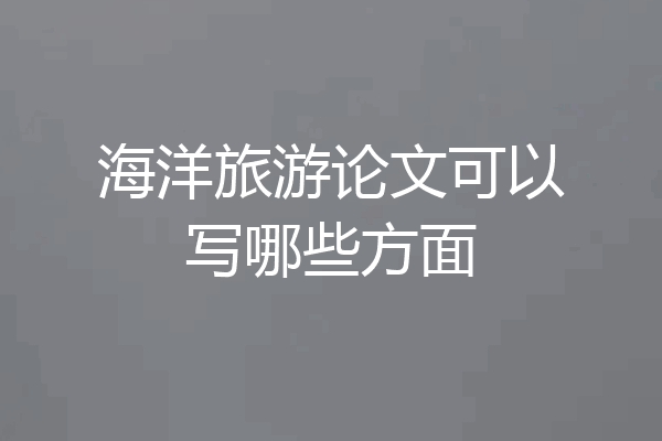 海洋旅游论文可以写哪些方面