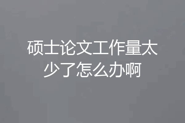 硕士论文工作量太少了怎么办啊