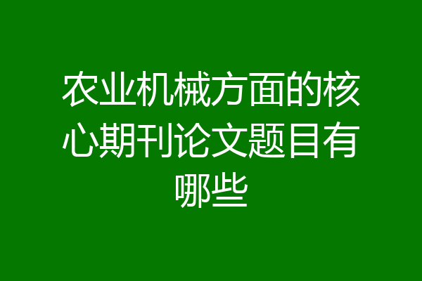 农业机械方面的核心期刊论文题目有哪些
