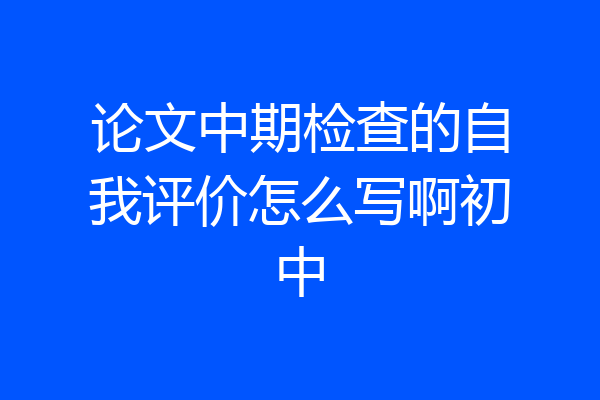 论文中期检查的自我评价怎么写啊初中